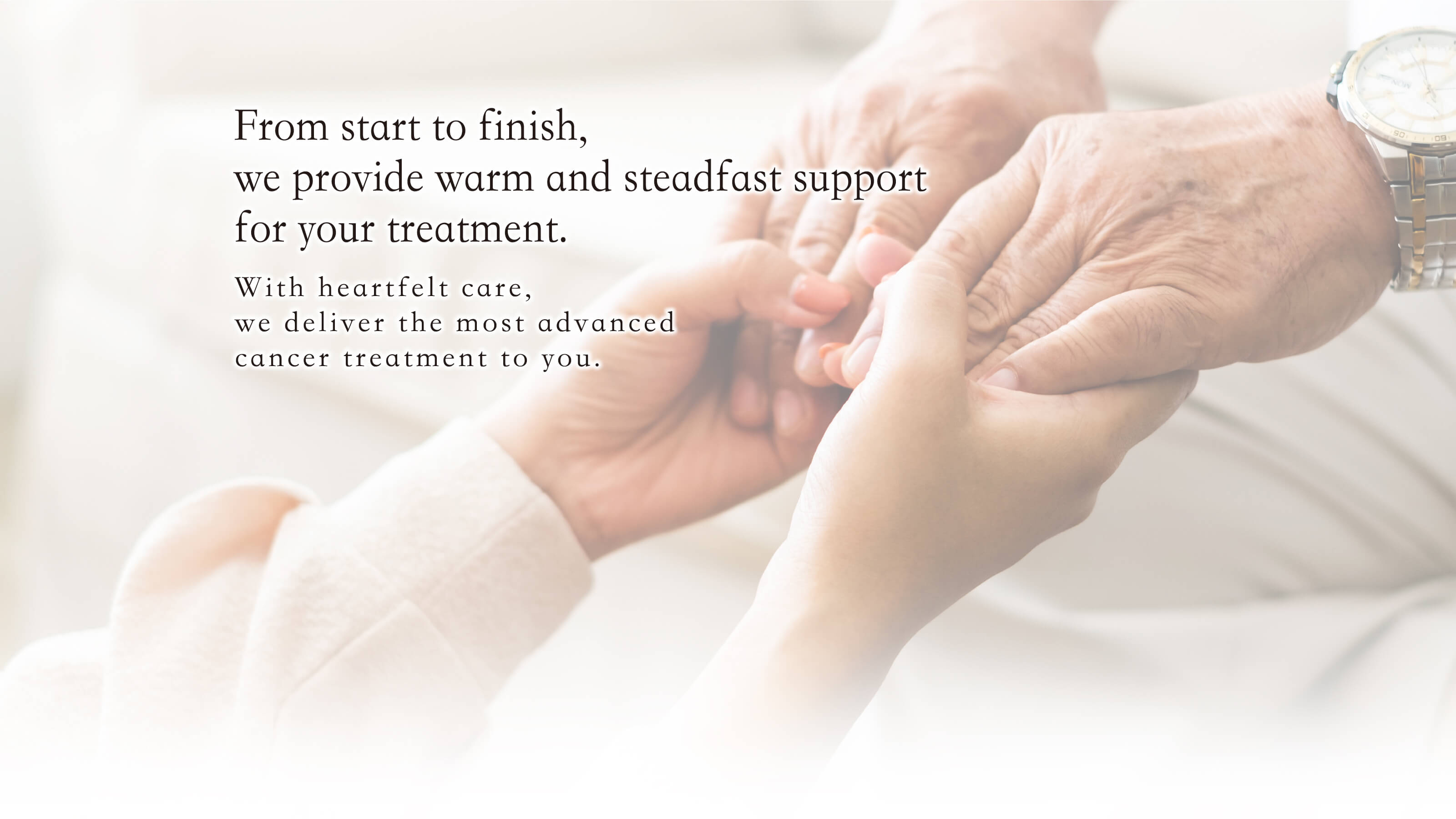 From start to finish,
we provide warm and steadfast support
for your treatment.